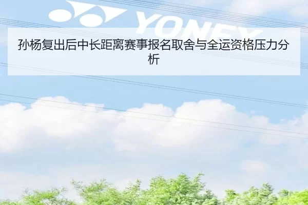 孙杨复出后中长距离赛事报名取舍与全运资格压力分析