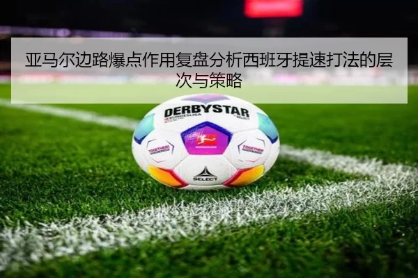 亚马尔边路爆点作用复盘分析西班牙提速打法的层次与策略