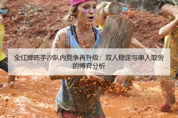 全红婵陈芋汐队内竞争再升级：双人稳定与单人取舍的博弈分析