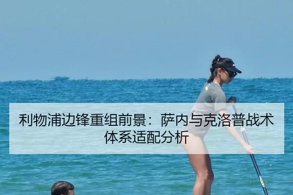 利物浦边锋重组前景：萨内与克洛普战术体系适配分析