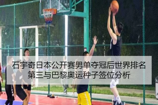 石宇奇日本公开赛男单夺冠后世界排名第三与巴黎奥运种子签位分析